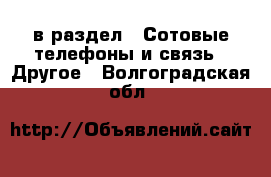  в раздел : Сотовые телефоны и связь » Другое . Волгоградская обл.